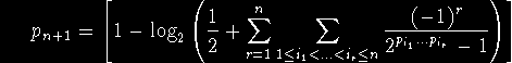 p n+1 = 1 - log 2 (1/2 + summa r = 1 bis n summa 1<= i1 < ... < i r <=n -1 hoch r / 2 hoch (p i 1 ... p i r) - 1)